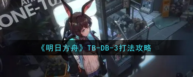 《明日方舟》TB-DB-3打法推荐