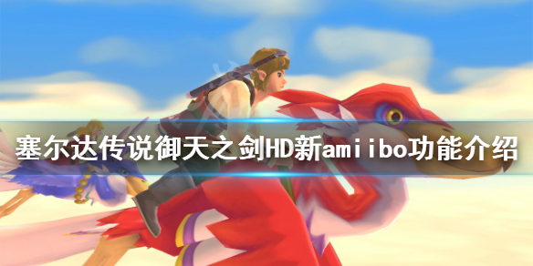 《塞尔达传说御天之剑HD》新amiibo怎么样？新amiibo功能介绍