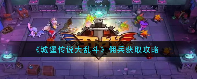 《城堡传说大乱斗》佣兵获取攻略