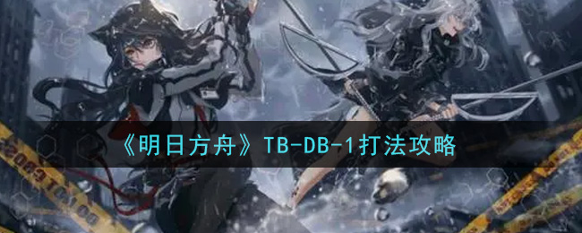 《明日方舟》TB-DB-1打法攻略