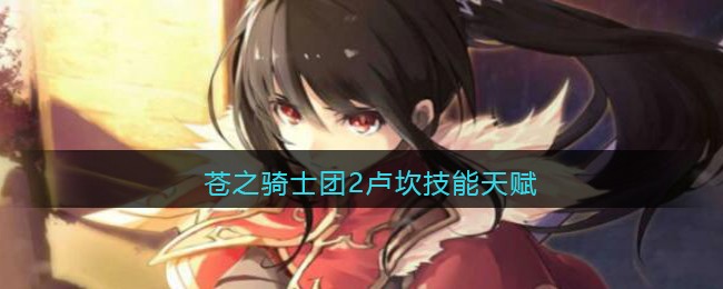 苍之骑士团2卢坎技能天赋