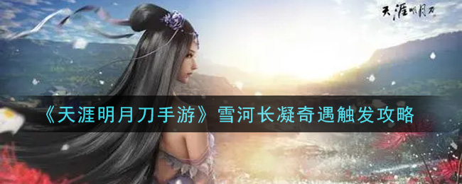 《天涯明月刀手游》雪河长凝奇遇触发攻略