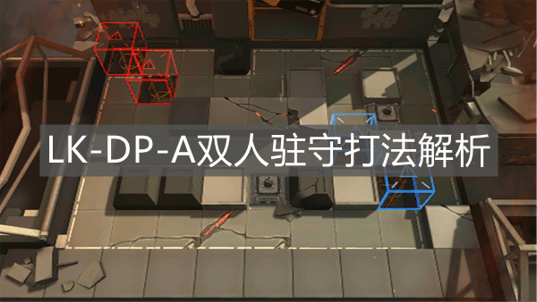 《明日方舟》LK-DP-A双人驻守打法解析