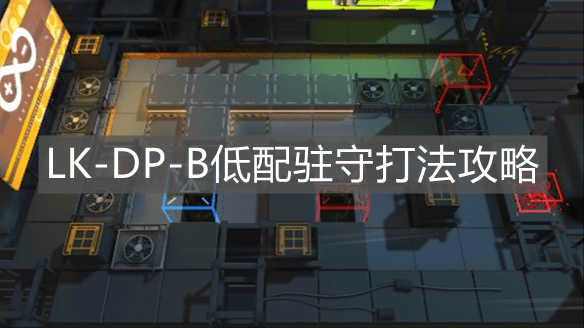 《明日方舟》LK-DP-B低配驻守打法攻略