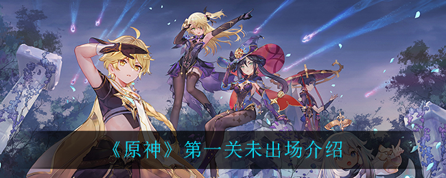 《原神》第一关未出场详解 《原神》第一关未出场详解