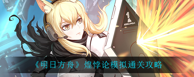 《明日方舟》煌悖论模拟通关方法