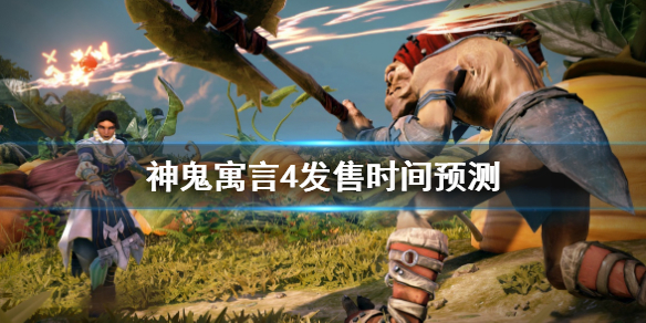 《神鬼寓言4》什么时候发售？神鬼寓言4发售时间预测