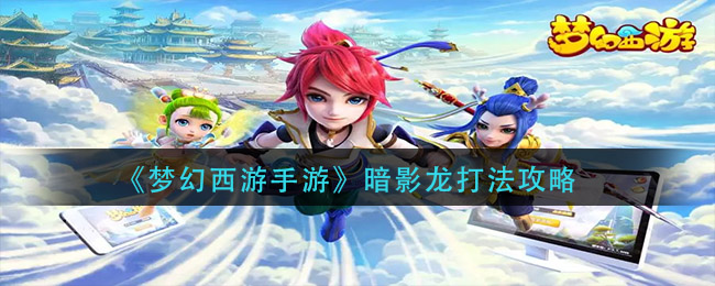《梦幻西游手游》暗影龙打法推荐
