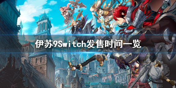 《伊苏9》Switch什么时候发售？Switch发售时间一览