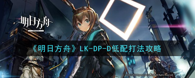 《明日方舟》LK-DP-D低配打法推荐