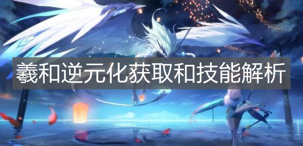 《奥拉星手游》羲和逆元化获取和技能解析