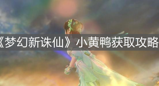 《梦幻新诛仙》小黄鸭获取攻略