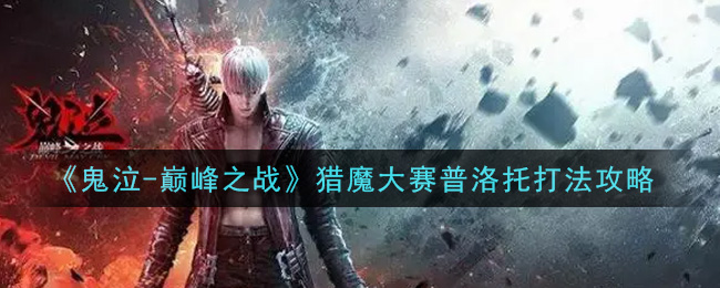 《鬼泣-巅峰之战》猎魔大赛普洛托打法攻略
