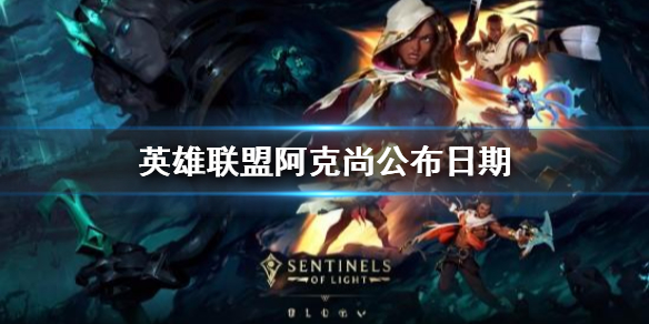 《英雄联盟》阿克尚什么时候公布？阿克尚公布日期