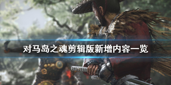 《对马岛之魂》导演剪辑版多少钱？剪辑版新增内容一览