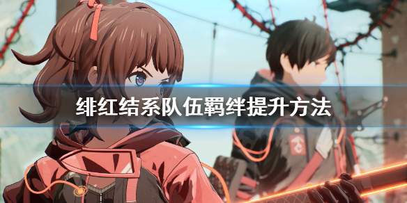 《绯红结系》队伍羁绊怎么提升？队伍羁绊提升方法