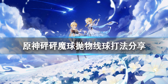 《原神》砰砰魔球抛物线球怎么打？砰砰魔球抛物线球打法分享