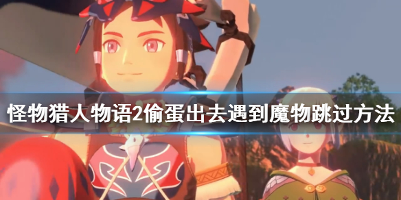 《怪物猎人物语2》偷蛋出去遇到魔物怎么办？偷蛋出去遇到魔物跳过方法