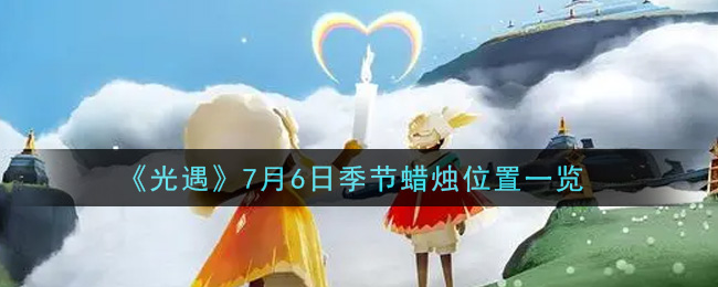 《光遇》7月6日季节蜡烛位置一览