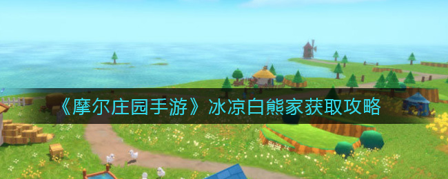 《摩尔庄园手游》冰凉白熊家获取攻略