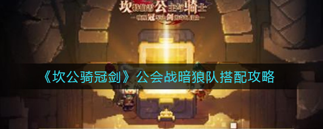 《坎公骑冠剑》公会战暗狼队搭配攻略