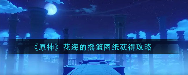 《原神》花海的摇篮图纸获得攻略