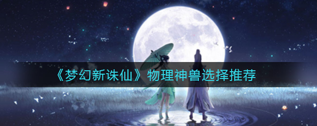 《梦幻新诛仙》物理神兽选择推荐