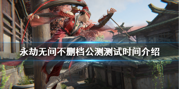 《永劫无间》7月8日测试多久？不删档公测测试时间介绍