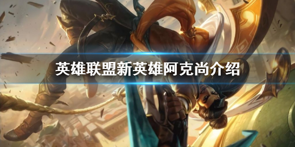 《英雄联盟》新英雄是谁？新英雄阿克尚介绍