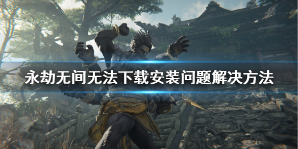 《永劫无间》下载不了怎么办？无法下载安装问题解决方法