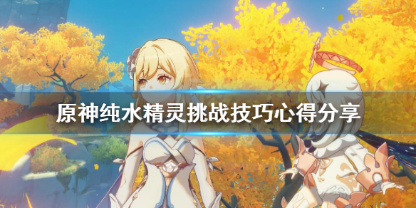 《原神》纯水精灵有什么技巧？纯水精灵挑战技巧心得分享