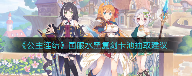 《公主连结》国服水黑复刻卡池抽取建议