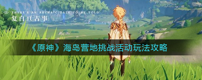 《原神》海岛营地挑战活动玩法攻略