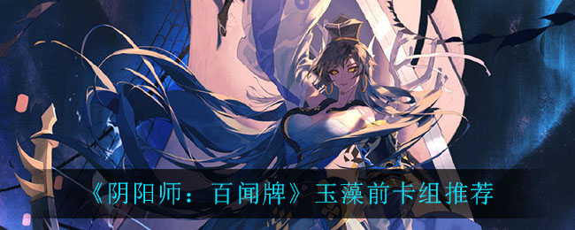 《阴阳师：百闻牌》玉藻前卡组推荐