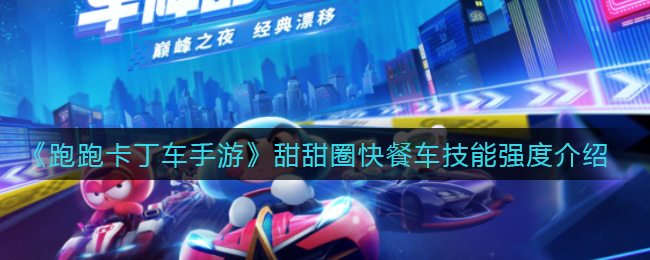 《跑跑卡丁车手游》甜甜圈快餐车技能强度介绍