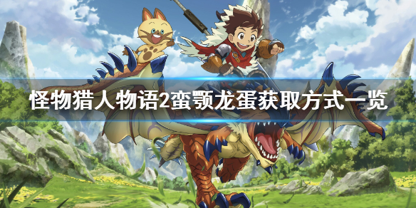 《怪物猎人物语2》蛮颚龙蛋怎么获取？蛮颚龙蛋获取方式一览