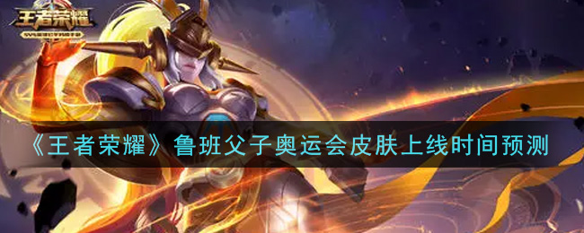 《王者荣耀》鲁班父子奥运会皮肤上线时间一览