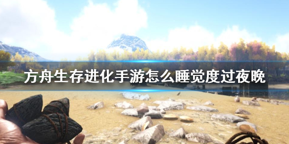 《方舟生存进化手游》怎么睡觉度过夜晚 睡觉过夜晚方法