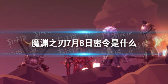 《魔渊之刃》7月8日密令是什么 7月8日密令一览