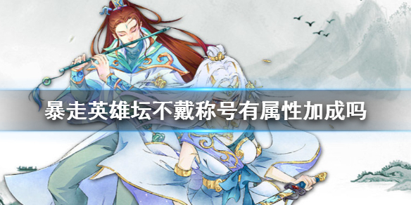 《暴走英雄坛》不戴称号有属性加成吗 称号属性加成介绍