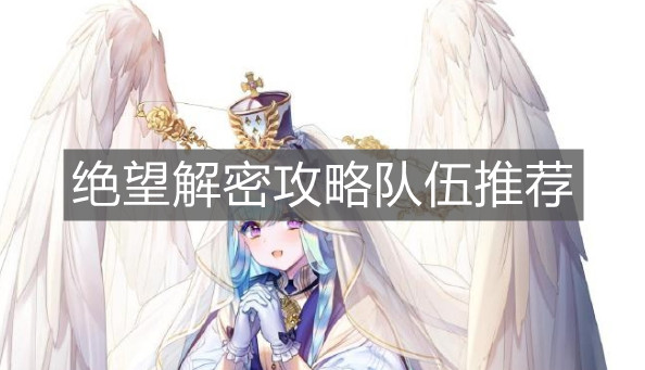 《复苏的魔女》绝望解密攻略队伍推荐