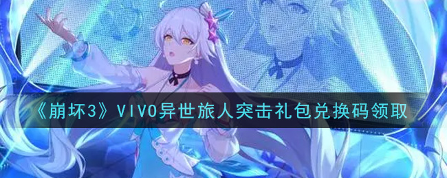 《崩坏3》VIVO异世旅人突击礼包兑换码领取