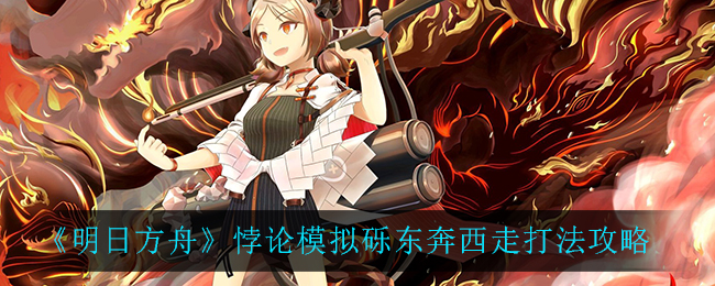 《明日方舟》悖论模拟砾东奔西走打法攻略