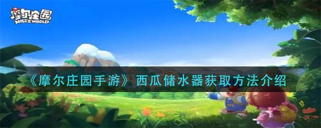 《摩尔庄园手游》西瓜储水器获取攻略