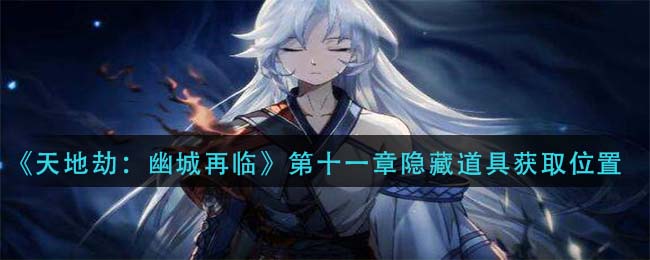 《天地劫：幽城再临》第十一章隐藏道具获取位置一览