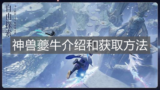 《梦幻新诛仙》神兽夔牛介绍和获取方法