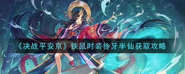 《决战平安京》铁鼠时装伶牙半仙获取攻略