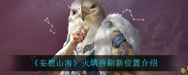《妄想山海》火㷰兽刷新位置介绍