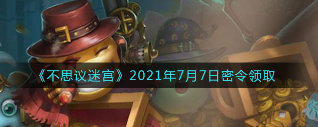 《不思议迷宫》2021年7月7日密令领取
