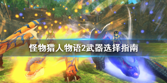 《怪物猎人物语2破灭之翼》武器选择指南 武器种类有哪些？